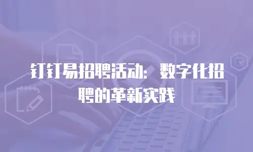 钉钉易招聘活动：数字化招聘的革新实践