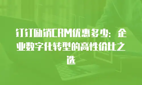 钉钉励销CRM优惠多少：企业数字化转型的高性价比之选