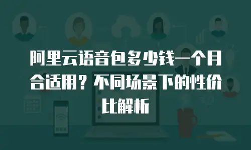 阿里云语音包多少钱一个月合适用？不同场景下的性价比解析