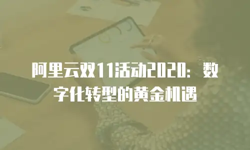 阿里云双11活动2020：数字化转型的黄金机遇
