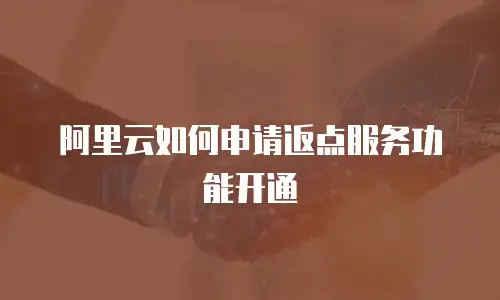 阿里云如何申请返点服务功能开通