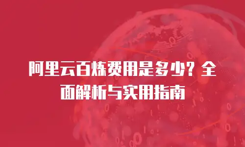 阿里云百炼费用是多少？全面解析与实用指南