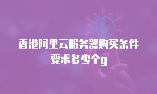 香港阿里云服务器购买条件要求多少个g