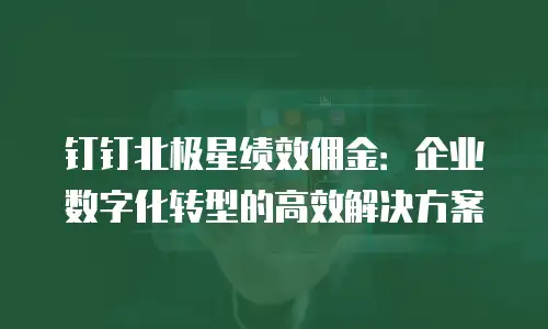 钉钉北极星绩效佣金：企业数字化转型的高效解决方案