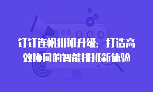 钉钉连帆排班升级：打造高效协同的智能排班新体验