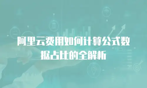 阿里云费用如何计算公式数据占比的全解析