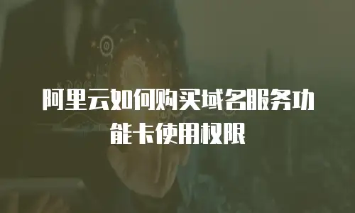 阿里云如何购买域名服务功能卡使用权限