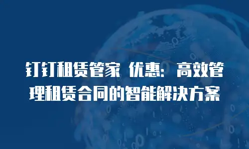 钉钉租赁管家 优惠：高效管理租赁合同的智能解决方案