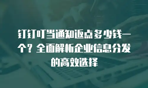 钉钉叮当通知返点多少钱一个？全面解析企业信息分发的高效选择