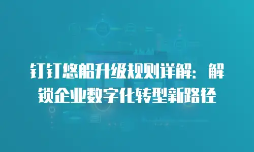 钉钉悠船升级规则详解：解锁企业数字化转型新路径