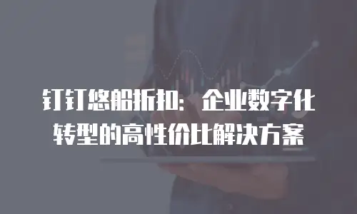 钉钉悠船折扣：企业数字化转型的高性价比解决方案