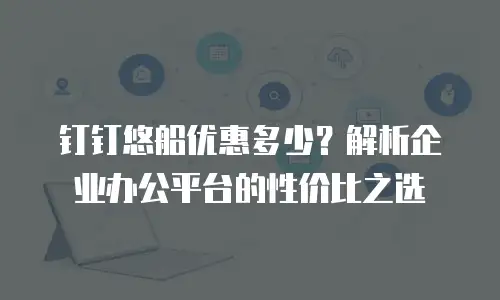 钉钉悠船优惠多少？解析企业办公平台的性价比之选