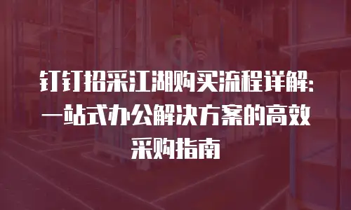 钉钉招采江湖购买流程详解：一站式办公解决方案的高效采购指南