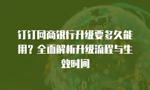 钉钉网商银行升级要多久能用？全面解析升级流程与生效时间