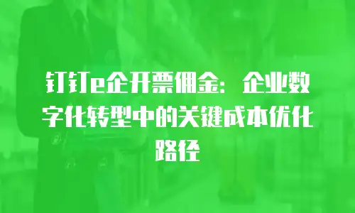 钉钉e企开票佣金：企业数字化转型中的关键成本优化路径
