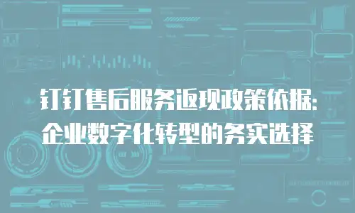 钉钉售后服务返现政策依据：企业数字化转型的务实选择