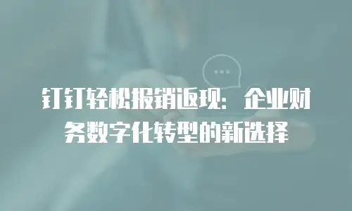 钉钉轻松报销返现：企业财务数字化转型的新选择