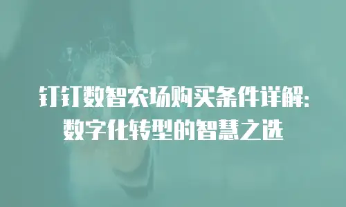 钉钉数智农场购买条件详解：数字化转型的智慧之选