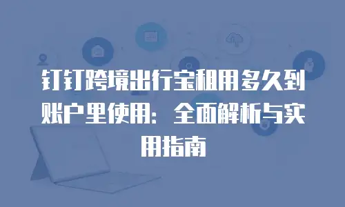 钉钉跨境出行宝租用多久到账户里使用：全面解析与实用指南