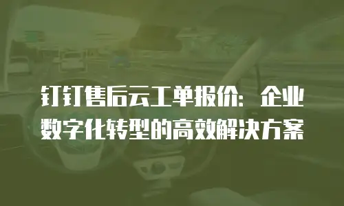 钉钉售后云工单报价：企业数字化转型的高效解决方案
