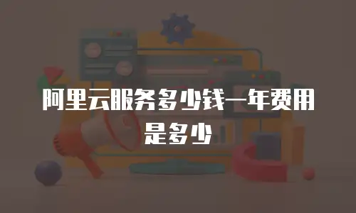 阿里云服务多少钱一年费用是多少