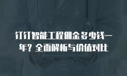 钉钉智能工程佣金多少钱一年？全面解析与价值对比