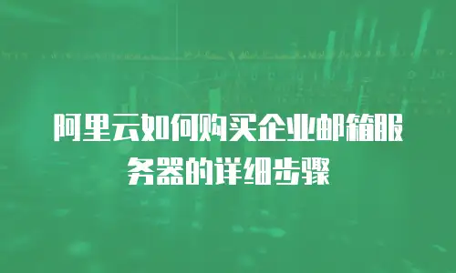 阿里云如何购买企业邮箱服务器的详细步骤
