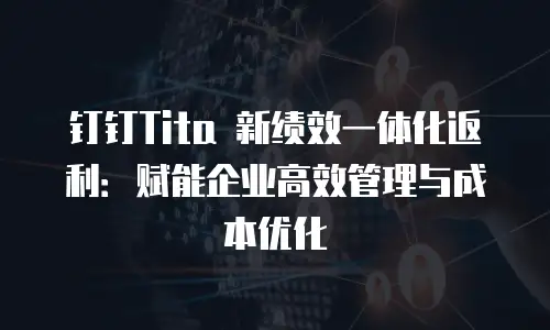 钉钉Tita 新绩效一体化返利：赋能企业高效管理与成本优化
