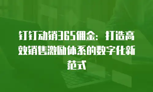 钉钉动销365佣金：打造高效销售激励体系的数字化新范式