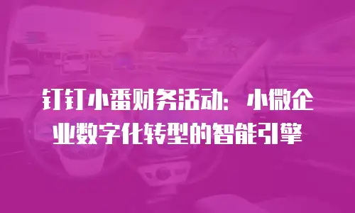 钉钉小番财务活动：小微企业数字化转型的智能引擎