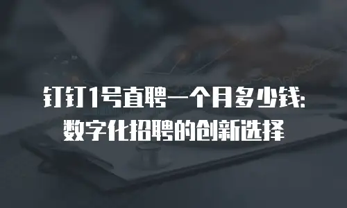 钉钉1号直聘一个月多少钱：数字化招聘的创新选择