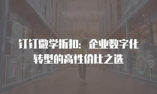 钉钉微学折扣：企业数字化转型的高性价比之选