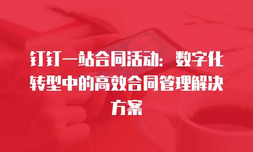 钉钉一站合同活动：数字化转型中的高效合同管理解决方案