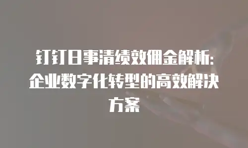 钉钉日事清绩效佣金解析：企业数字化转型的高效解决方案