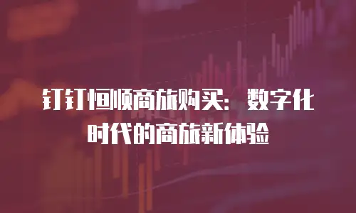 钉钉恒顺商旅购买：数字化时代的商旅新体验
