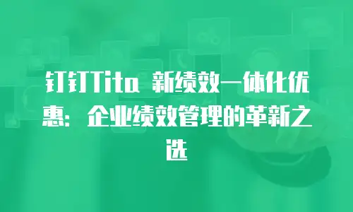 钉钉Tita 新绩效一体化优惠：企业绩效管理的革新之选