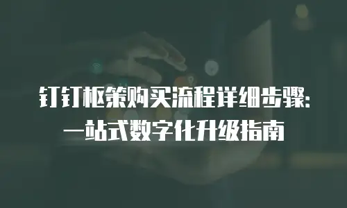 钉钉枢策购买流程详细步骤：一站式数字化升级指南