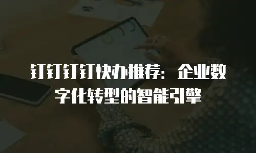 钉钉钉钉快办推荐：企业数字化转型的智能引擎