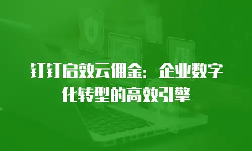 钉钉启效云佣金：企业数字化转型的高效引擎