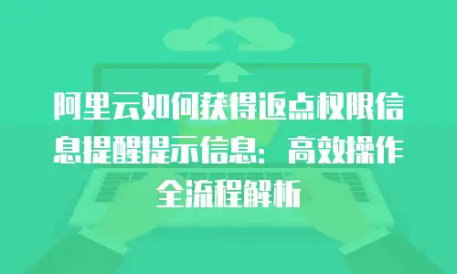 阿里云如何获得返点权限信息提醒提示信息：高效操作全流程解析