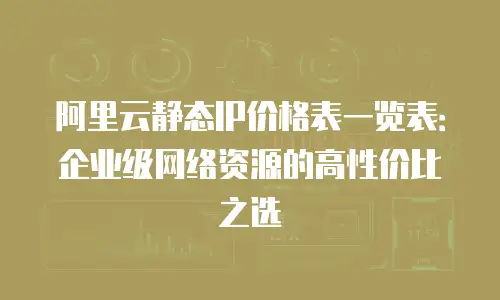 阿里云静态IP价格表一览表：企业级网络资源的高性价比之选