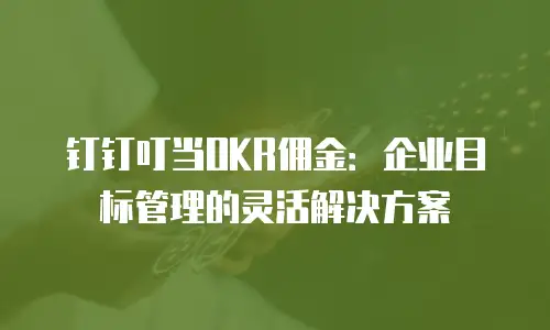 钉钉叮当OKR佣金：企业目标管理的灵活解决方案