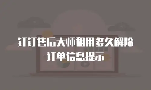 钉钉售后大师租用多久解除订单信息提示