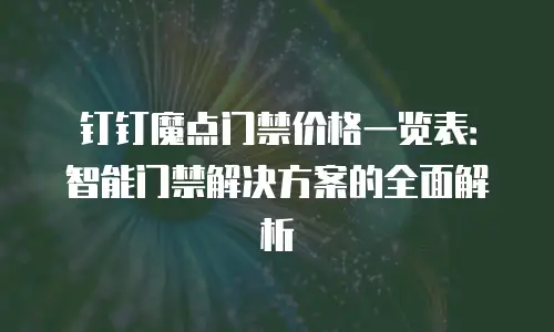 钉钉魔点门禁价格一览表：智能门禁解决方案的全面解析