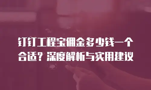 钉钉工程宝佣金多少钱一个合适？深度解析与实用建议