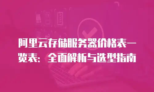 阿里云存储服务器价格表一览表：全面解析与选型指南