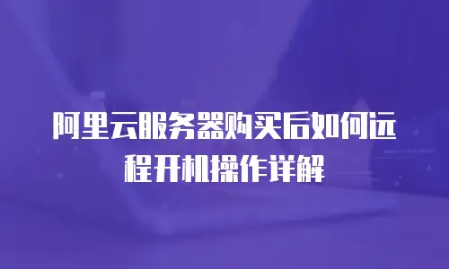阿里云服务器购买后如何远程开机操作详解