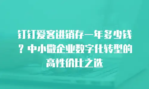 钉钉爱客进销存一年多少钱？中小微企业数字化转型的高性价比之选