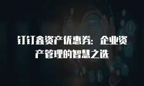 钉钉鑫资产优惠券：企业资产管理的智慧之选
