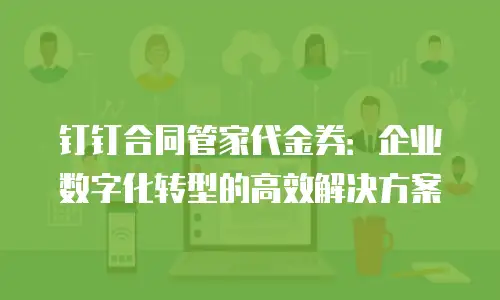 钉钉合同管家代金券：企业数字化转型的高效解决方案